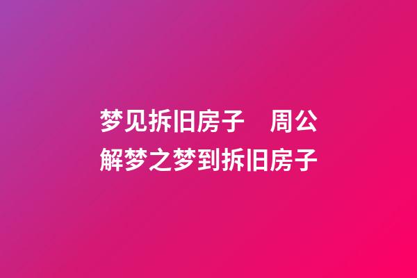 梦见拆旧房子　周公解梦之梦到拆旧房子